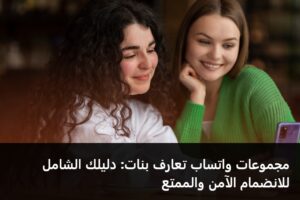 مجموعات واتساب تعارف بنات: دليلك الشامل للانضمام الآمن والممتع